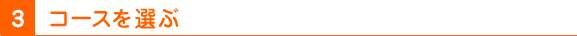 3 コースを選ぶ